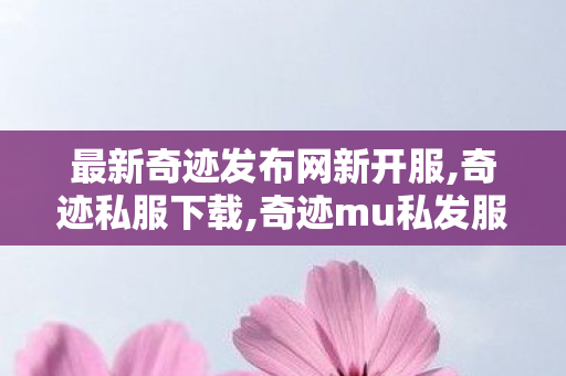 最新奇迹发布网新开服,奇迹私服下载,奇迹mu私发服变态,奇迹私服下载