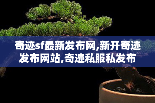 奇迹sf最新发布网,新开奇迹发布网站,奇迹私服私发布网,新开奇迹发布网站