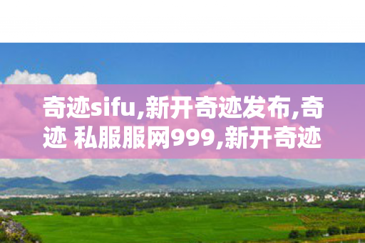 奇迹sifu,新开奇迹发布,奇迹 私服服网999,新开奇迹发布