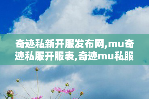 奇迹私新开服发布网,mu奇迹私服开服表,奇迹mu私服网,mu奇迹私服开服表