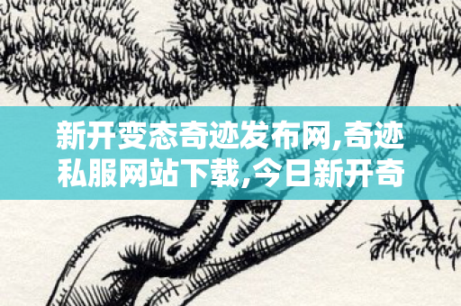 新开变态奇迹发布网,奇迹私服网站下载,今日新开奇迹私发服网,奇迹私服网站下载