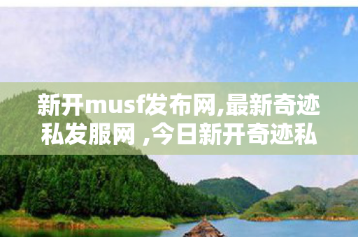 新开musf发布网,最新奇迹私发服网 ,今日新开奇迹私服网,最新奇迹私发服网