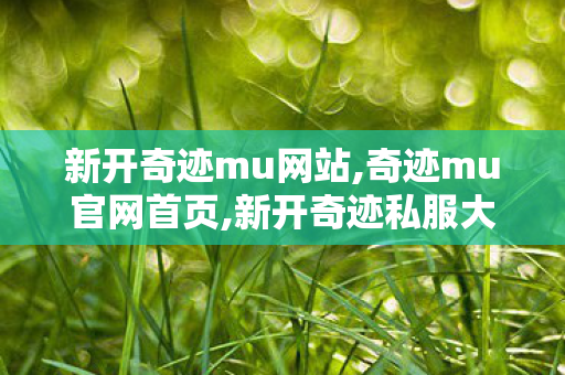 新开奇迹mu网站,奇迹mu官网首页,新开奇迹私服大全,奇迹mu官网首页