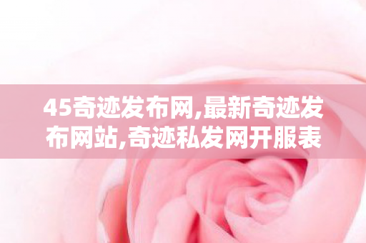 45奇迹发布网,最新奇迹发布网站,奇迹私发网开服表,最新奇迹发布网站