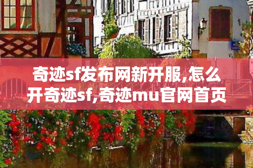 奇迹sf发布网新开服,怎么开奇迹sf,奇迹mu官网首页,怎么开奇迹sf
