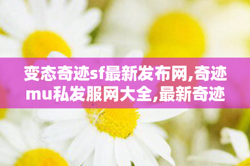变态奇迹sf最新发布网,奇迹mu私发服网大全,最新奇迹发布网,奇迹mu私发服网大全