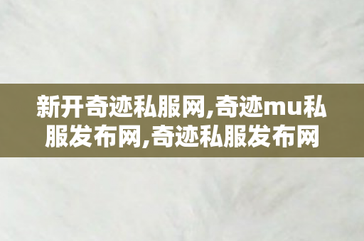 新开奇迹私服网,奇迹mu私服发布网,奇迹私服发布网站,奇迹mu私服发布网