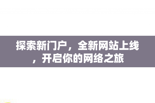 探索新门户，全新网站上线，开启你的网络之旅