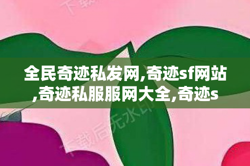 全民奇迹私发网,奇迹sf网站,奇迹私服服网大全,奇迹sf网站