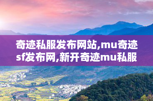 奇迹私服发布网站,mu奇迹sf发布网,新开奇迹mu私服服网,mu奇迹sf发布网