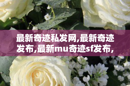 最新奇迹私发网,最新奇迹发布,最新mu奇迹sf发布,最新奇迹发布