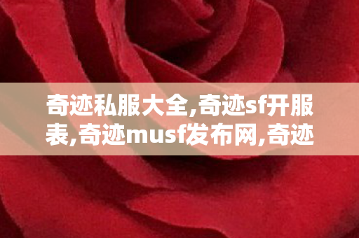 奇迹私服大全,奇迹sf开服表,奇迹musf发布网,奇迹sf开服表