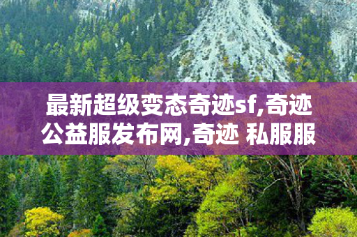 最新超级变态奇迹sf,奇迹公益服发布网,奇迹 私服服网999,奇迹公益服发布网