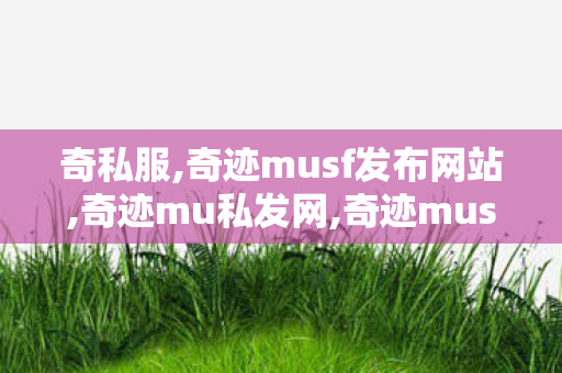 奇私服,奇迹musf发布网站,奇迹mu私发网,奇迹musf发布网站