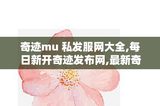 奇迹mu 私发服网大全,每日新开奇迹发布网,最新奇迹发布网站,每日新开奇迹发布网