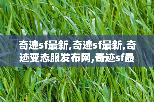 奇迹sf最新,奇迹sf最新,奇迹变态服发布网,奇迹sf最新