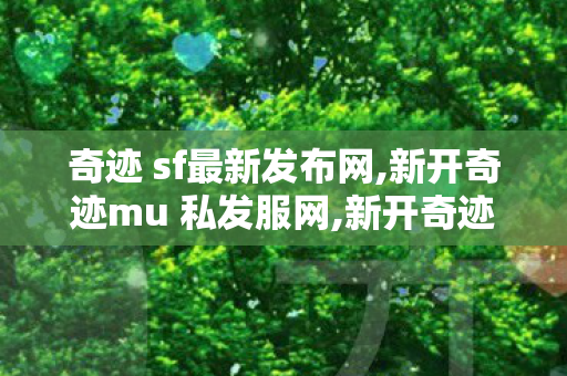 奇迹 sf最新发布网,新开奇迹mu 私发服网,新开奇迹发布网,新开奇迹mu 私发服网