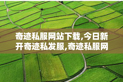 奇迹私服网站下载,今日新开奇迹私发服,奇迹私服网站新开网,今日新开奇迹私发服
