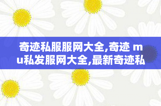 奇迹私服服网大全,奇迹 mu私发服网大全,最新奇迹私发服网,奇迹 mu私发服网大全
