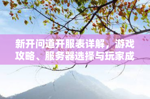 新开问道开服表详解，游戏攻略、服务器选择与玩家成长全解析
