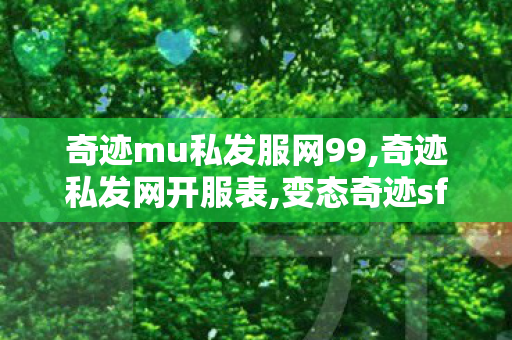 奇迹mu私发服网99,奇迹私发网开服表,变态奇迹sf最新发布网,奇迹私发网开服表
