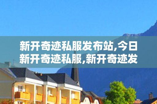 新开奇迹私服发布站,今日新开奇迹私服,新开奇迹发布网站,今日新开奇迹私服