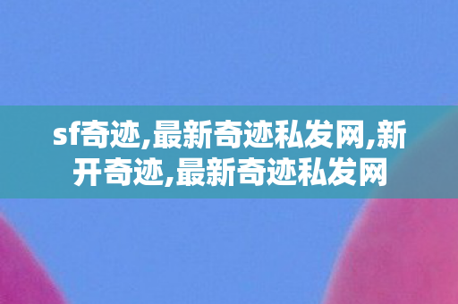 sf奇迹,最新奇迹私发网,新开奇迹,最新奇迹私发网