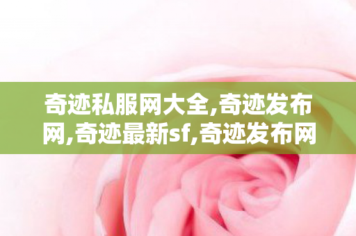 奇迹私服网大全,奇迹发布网,奇迹最新sf,奇迹发布网