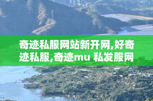 奇迹私服网站新开网,好奇迹私服,奇迹mu 私发服网大全,好奇迹私服