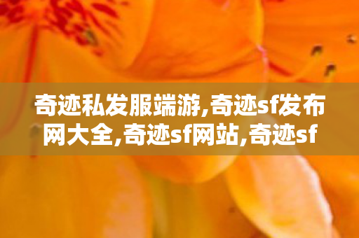 奇迹私发服端游,奇迹sf发布网大全,奇迹sf网站,奇迹sf发布网大全