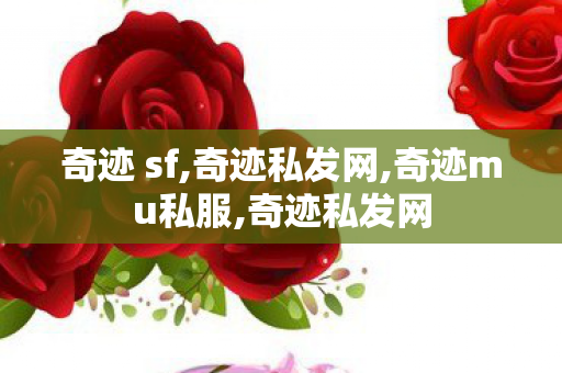 奇迹 sf,奇迹私发网,奇迹mu私服,奇迹私发网