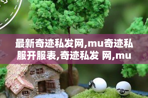 最新奇迹私发网,mu奇迹私服开服表,奇迹私发 网,mu奇迹私服开服表