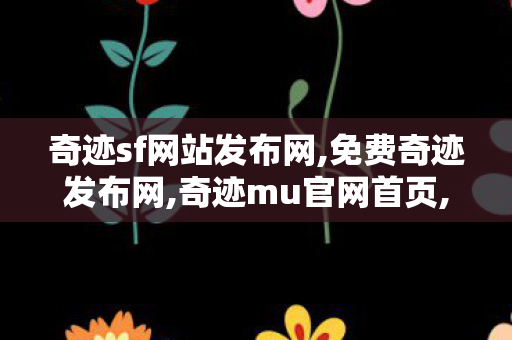奇迹sf网站发布网,免费奇迹发布网,奇迹mu官网首页,免费奇迹发布网
