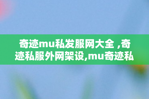 奇迹mu私发服网大全 ,奇迹私服外网架设,mu奇迹私服,奇迹私服外网架设