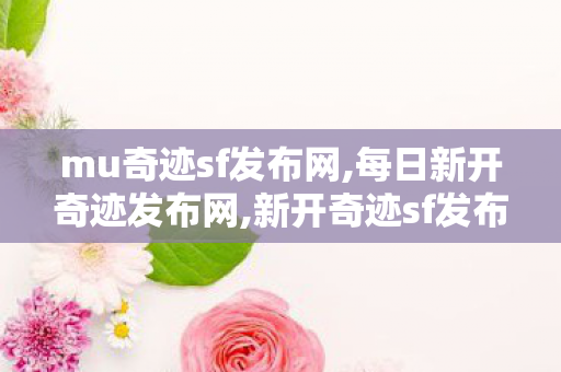 mu奇迹sf发布网,每日新开奇迹发布网,新开奇迹sf发布网站,每日新开奇迹发布网