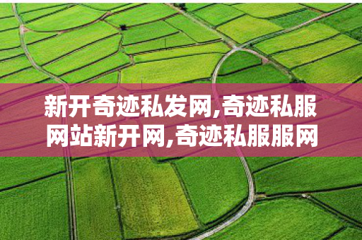 新开奇迹私发网,奇迹私服网站新开网,奇迹私服服网大全,奇迹私服网站新开网