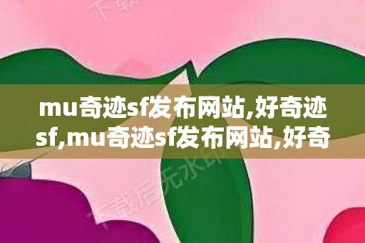 mu奇迹sf发布网站,好奇迹sf,mu奇迹sf发布网站,好奇迹sf