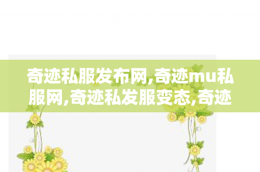 奇迹私服发布网,奇迹mu私服网,奇迹私发服变态,奇迹mu私服网