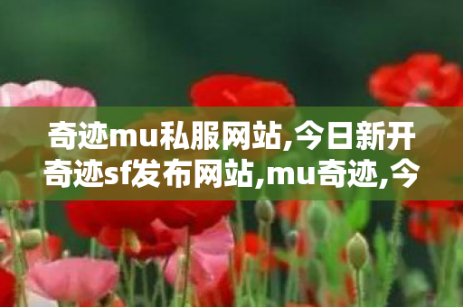 奇迹mu私服网站,今日新开奇迹sf发布网站,mu奇迹,今日新开奇迹sf发布网站