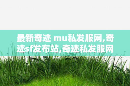 最新奇迹 mu私发服网,奇迹sf发布站,奇迹私发服网,奇迹sf发布站