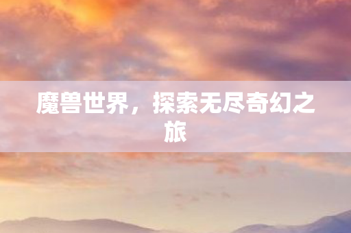 魔兽世界，探索无尽奇幻之旅