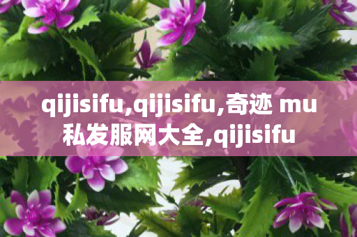 qijisifu,qijisifu,奇迹 mu私发服网大全,qijisifu