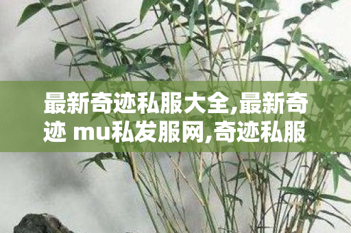 最新奇迹私服大全,最新奇迹 mu私发服网,奇迹私服,最新奇迹 mu私发服网