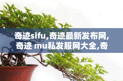 奇迹sifu,奇迹最新发布网,奇迹 mu私发服网大全,奇迹最新发布网