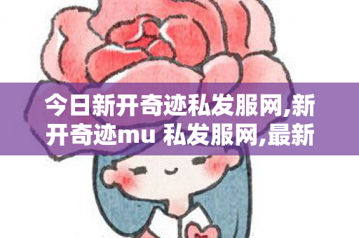 今日新开奇迹私发服网,新开奇迹mu 私发服网,最新奇迹私发服网,新开奇迹mu 私发服网