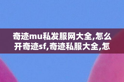 奇迹mu私发服网大全,怎么开奇迹sf,奇迹私服大全,怎么开奇迹sf