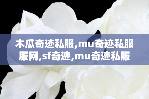 木瓜奇迹私服,mu奇迹私服服网,sf奇迹,mu奇迹私服服网