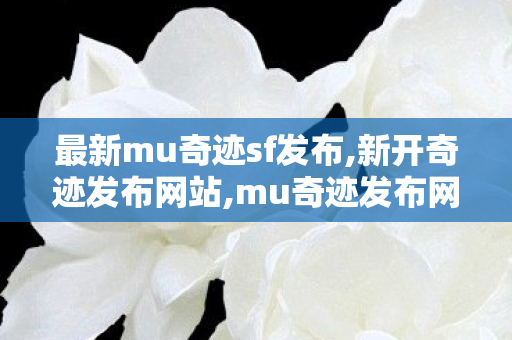 最新mu奇迹sf发布,新开奇迹发布网站,mu奇迹发布网,新开奇迹发布网站