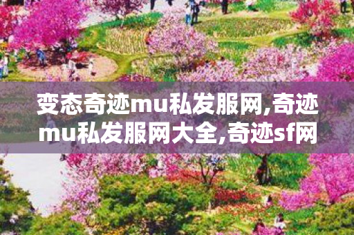 变态奇迹mu私发服网,奇迹mu私发服网大全,奇迹sf网站,奇迹mu私发服网大全