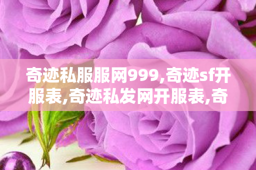 奇迹私服服网999,奇迹sf开服表,奇迹私发网开服表,奇迹sf开服表